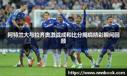 阿特兰大与拉齐奥激战成和比分揭晓精彩瞬间回顾